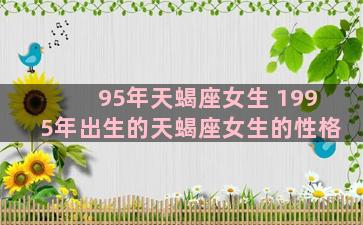 95年天蝎座女生 1995年出生的天蝎座女生的性格